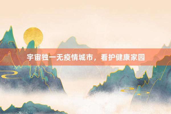 宇宙独一无疫情城市，看护健康家园